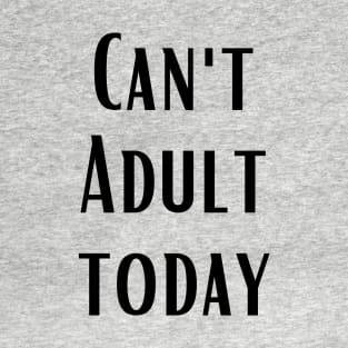 CAN'T ADULT TODAY T-Shirt